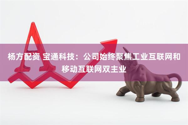 杨方配资 宝通科技：公司始终聚焦工业互联网和移动互联网双主业