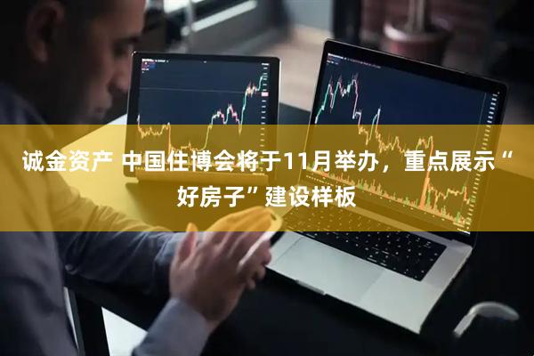 诚金资产 中国住博会将于11月举办，重点展示“好房子”建设样板