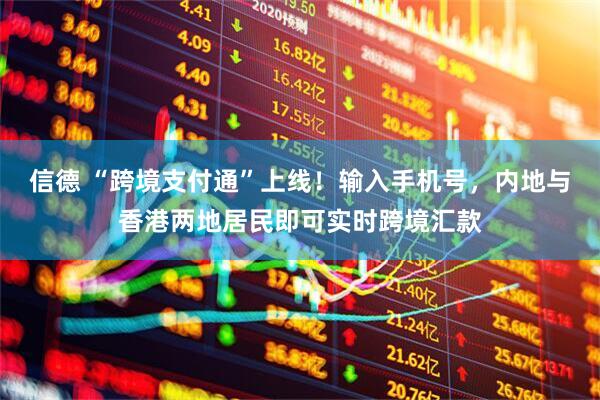 信德 “跨境支付通”上线！输入手机号，内地与香港两地居民即可实时跨境汇款