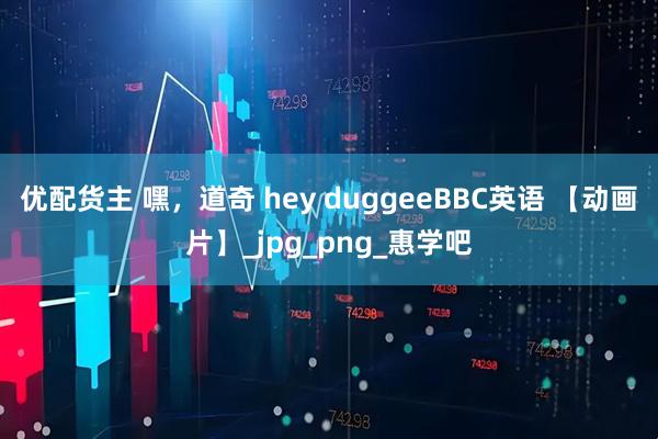 优配货主 嘿，道奇 hey duggeeBBC英语 【动画片】_jpg_png_惠学吧
