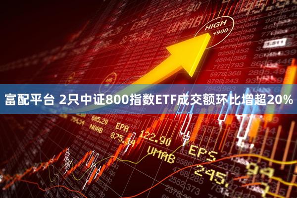 富配平台 2只中证800指数ETF成交额环比增超20%