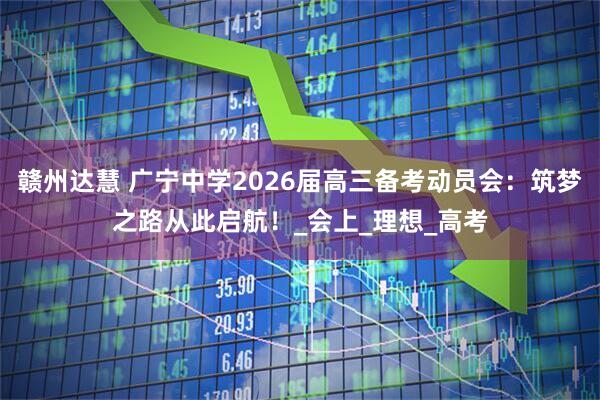 赣州达慧 广宁中学2026届高三备考动员会：筑梦之路从此启航！_会上_理想_高考