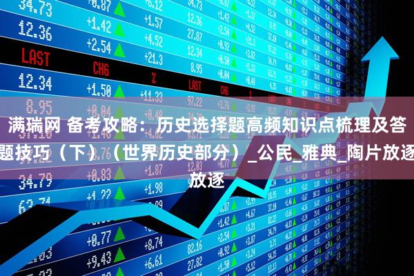 满瑞网 备考攻略：历史选择题高频知识点梳理及答题技巧（下）（世界历史部分）_公民_雅典_陶片放逐