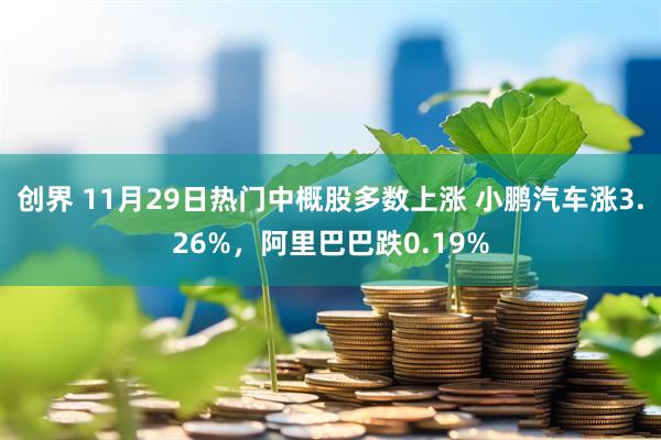 创界 11月29日热门中概股多数上涨 小鹏汽车涨3.26%,阿里巴巴跌0.19%